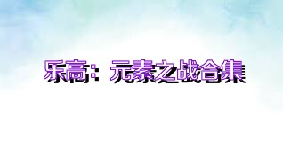 乐高：元素之战合集