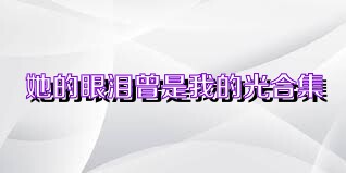 她的眼泪曾是我的光合集