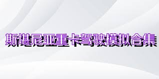斯堪尼亚重卡驾驶模拟合集