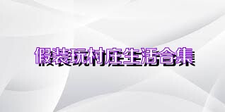 假装玩村庄生活合集