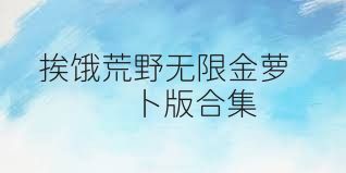 挨饿荒野无限金萝卜版合集
