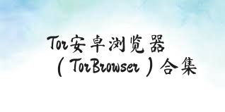 Tor安卓浏览器（TorBrowser）合集