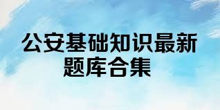 公安基础知识最新题库合集