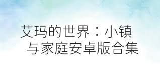 艾玛的世界：小镇与家庭安卓版合集