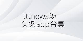 tttnews汤头条app合集