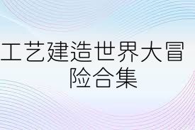 工艺建造世界大冒险合集