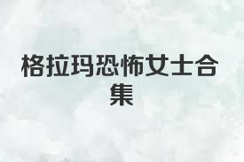 格拉玛恐怖女士合集