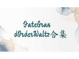 FateGrandOrderWaltz合集