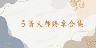 弓箭大师终章合集