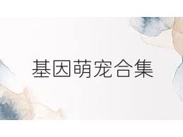 基因萌宠合集
