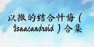 以撒的结合忏悔（Isaacandroid）合集