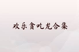 欢乐贪吃龙合集