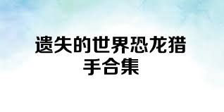 遗失的世界恐龙猎手合集