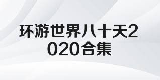 环游世界八十天2020合集