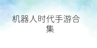 机器人时代手游合集