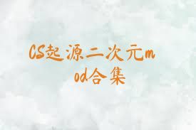 CS起源二次元mod合集