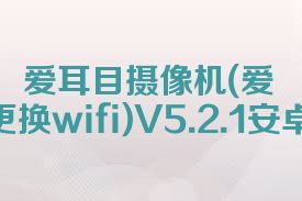 爱耳目摄像机(爱耳目摄像机更换wifi)V5.2.1安卓手机版合集