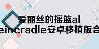 爱丽丝的摇篮aliceincradle安卓移植版合集