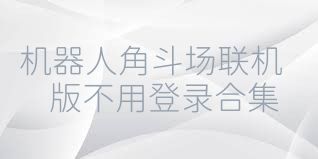 机器人角斗场联机版不用登录合集