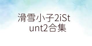 滑雪小子2iStunt2合集