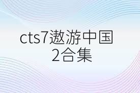 cts7遨游中国2合集