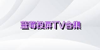 蓝莓投屏TV合集