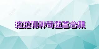 拉拉和神奇迷宫合集