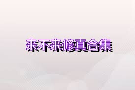 来不来修真合集