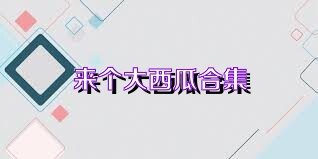 来个大西瓜合集