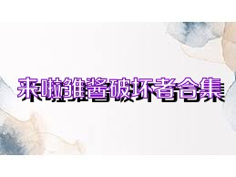 来啦雏酱破坏者合集