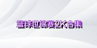 篮球世锦赛2K合集