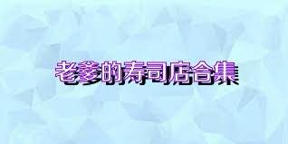 老爹的寿司店合集