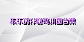 乐乐的神秘岛拼图合集