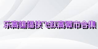 乐高蝙蝠侠飞跃高谭市合集