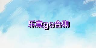 乐意go合集
