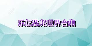 乐亿恐龙世界合集