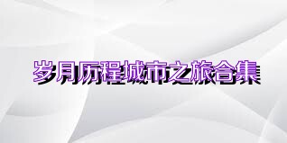 岁月历程城市之旅合集