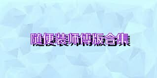 随便装师傅版合集
