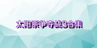 太阳系争夺战3合集