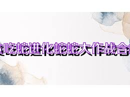 贪吃蛇进化蛇蛇大作战合集