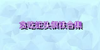 贪吃蛇头很铁合集