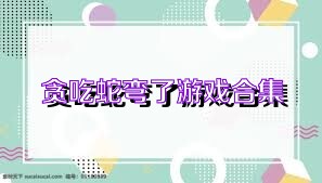 贪吃蛇弯了游戏合集