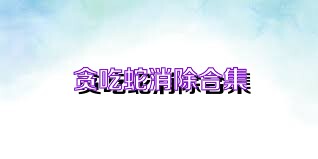 贪吃蛇消除合集
