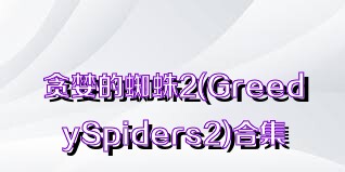贪婪的蜘蛛2(GreedySpiders2)合集