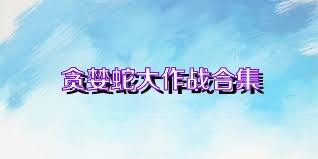 贪婪蛇大作战合集