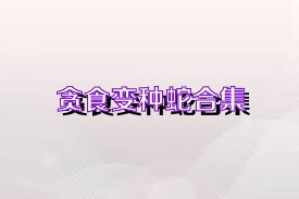 贪食变种蛇合集