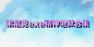 索尼克exe精神地狱合集