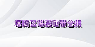 塔防区塔楼地带合集