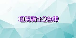 坦克骑士2合集