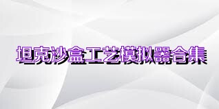 坦克沙盒工艺模拟器合集